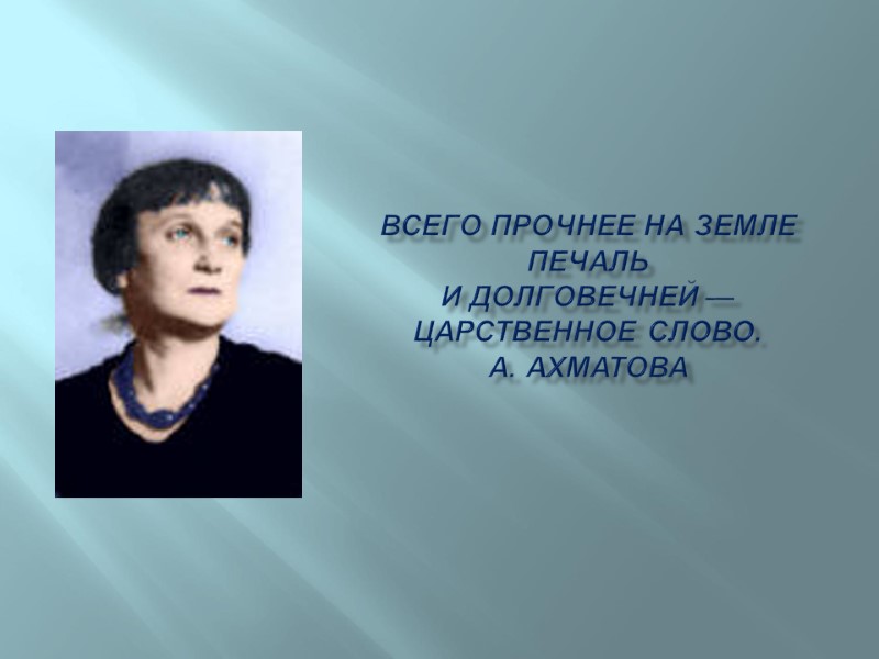 Всего прочнее на земле печаль И долговечней — царственное слово. А. Ахматова